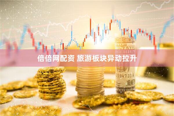 倍倍网配资 旅游板块异动拉升