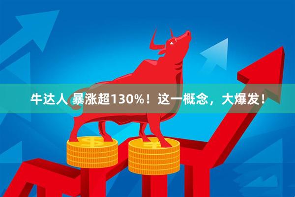 牛达人 暴涨超130%！这一概念，大爆发！