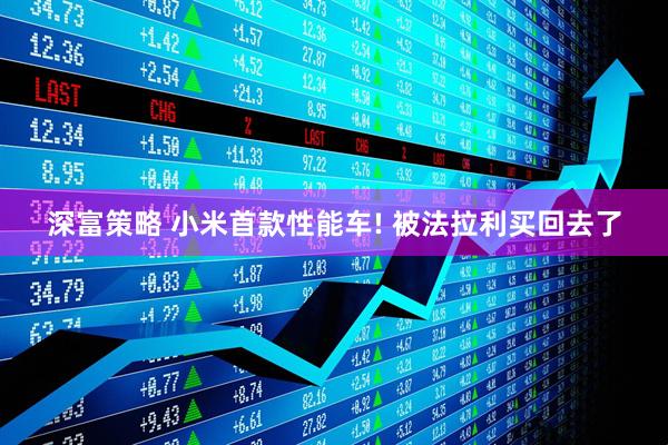 深富策略 小米首款性能车! 被法拉利买回去了