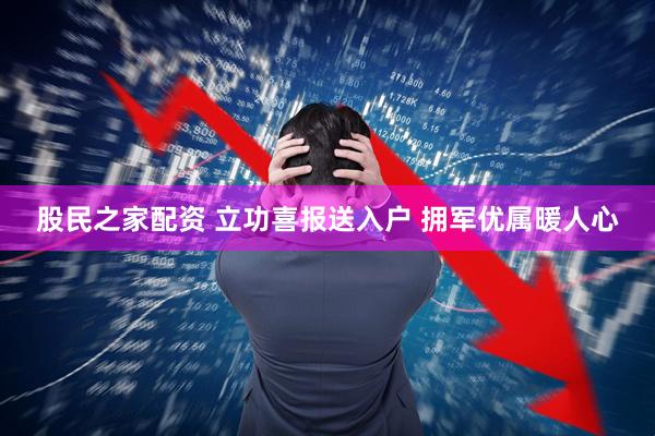 股民之家配资 立功喜报送入户 拥军优属暖人心