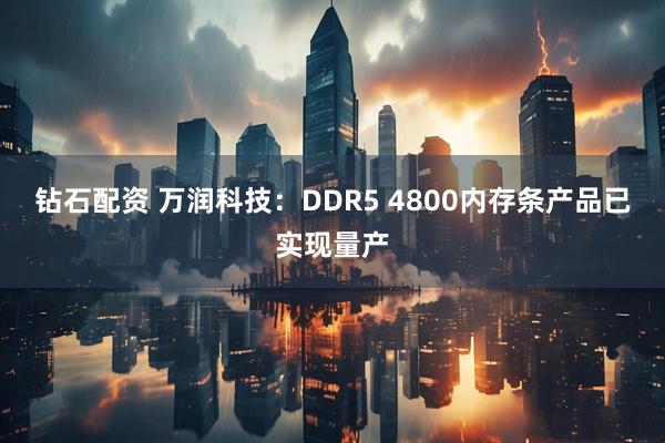 钻石配资 万润科技:DDR5 4800内存条产品已实现量产
