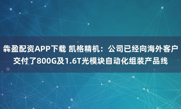 犇盈配资APP下载 凯格精机：公司已经向海外客户交付了800G及1.6T光模块自动化组装产品线