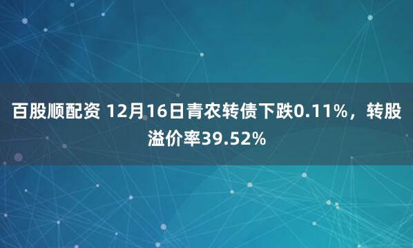 百股顺配资 12月16日青农转债下跌0.11%，转股溢价率39.52%