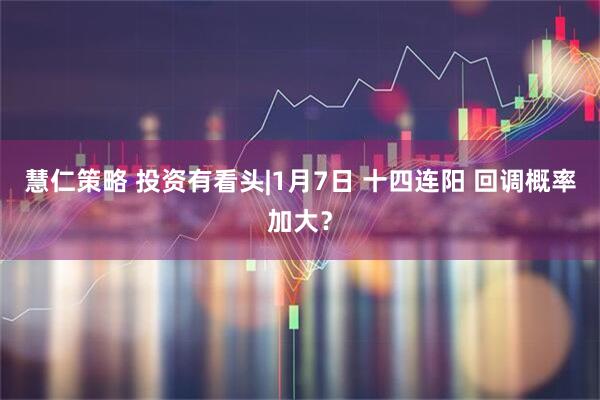 慧仁策略 投资有看头|1月7日 十四连阳 回调概率加大？