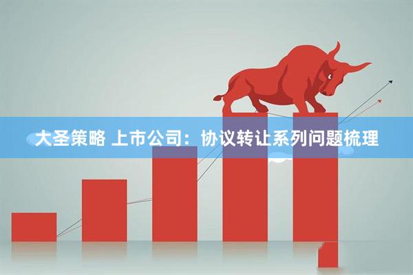 大圣策略 上市公司：协议转让系列问题梳理