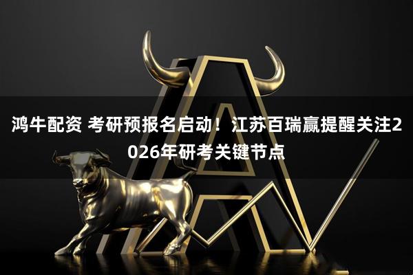 鸿牛配资 考研预报名启动！江苏百瑞赢提醒关注2026年研考关键节点